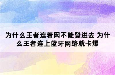 为什么王者连着网不能登进去 为什么王者连上蓝牙网络就卡爆